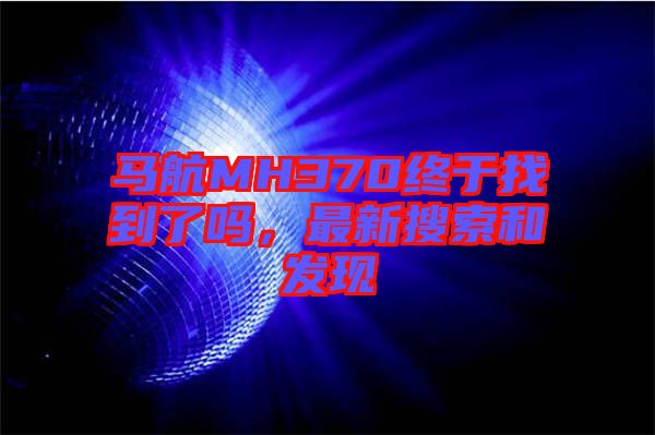 馬航MH370終于找到了嗎，最新搜索和發(fā)現(xiàn)