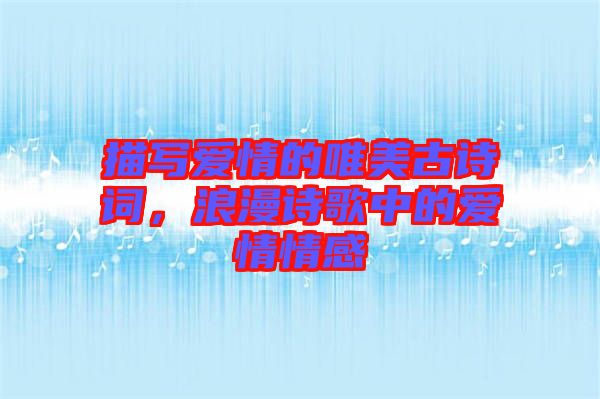描寫愛情的唯美古詩詞，浪漫詩歌中的愛情情感