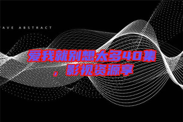 愛(ài)我就別想太多40集，影視資源享