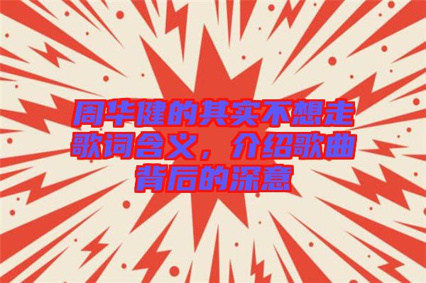 周華健的其實(shí)不想走歌詞含義，介紹歌曲背后的深意