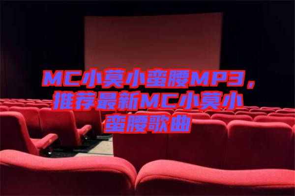 MC小莫小蠻腰MP3，推薦最新MC小莫小蠻腰歌曲