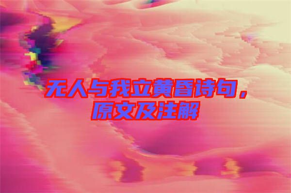 無人與我立黃昏詩句，原文及注解