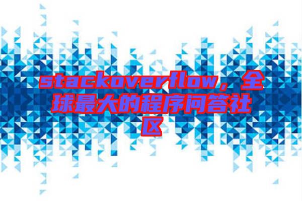 stackoverflow，全球最大的程序問答社區(qū)