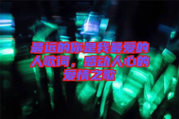 最遠的你是我最愛的人歌詞，感動人心的愛情之歌
