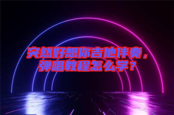 突然好想你吉他伴奏，彈唱教程怎么學(xué)？