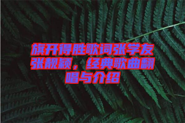 旗開得勝歌詞張學(xué)友張靚穎，經(jīng)典歌曲翻唱與介紹