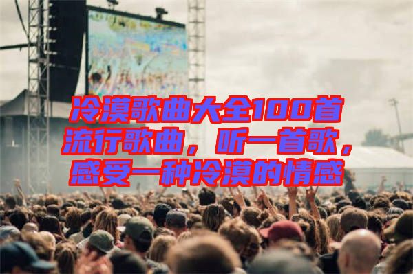 冷漠歌曲大全100首流行歌曲，聽(tīng)一首歌，感受一種冷漠的情感