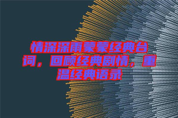 情深深雨蒙蒙經(jīng)典臺詞，回顧經(jīng)典劇情，重溫經(jīng)典語錄