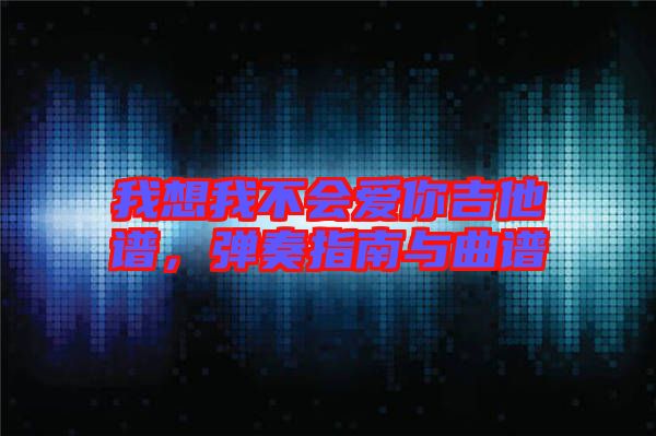 我想我不會愛你吉他譜，彈奏指南與曲譜