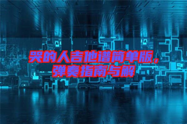 哭的人吉他譜簡單版，彈奏指南與解