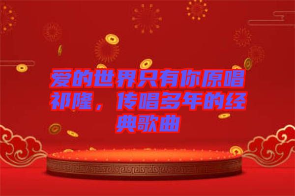 愛的世界只有你原唱祁隆，傳唱多年的經(jīng)典歌曲