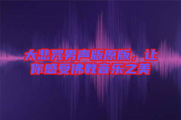 大悲咒男聲版原版，讓你感受佛教音樂之美