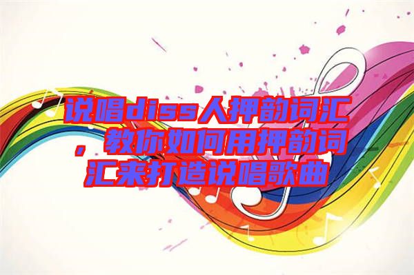 說(shuō)唱diss人押韻詞匯，教你如何用押韻詞匯來(lái)打造說(shuō)唱歌曲