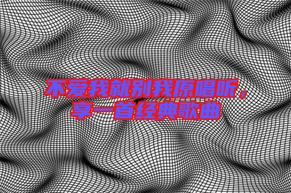 不愛我就別我原唱聽，享一首經(jīng)典歌曲