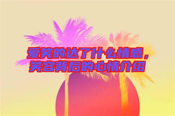 愛笑的達(dá)了什么情感，笑容背后的心情介紹