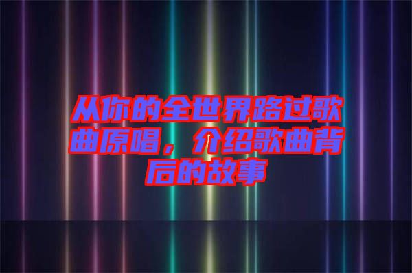 從你的全世界路過歌曲原唱，介紹歌曲背后的故事