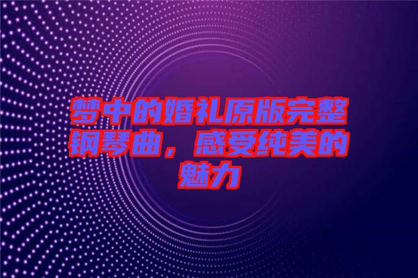 夢(mèng)中的婚禮原版完整鋼琴曲，感受純美的魅力