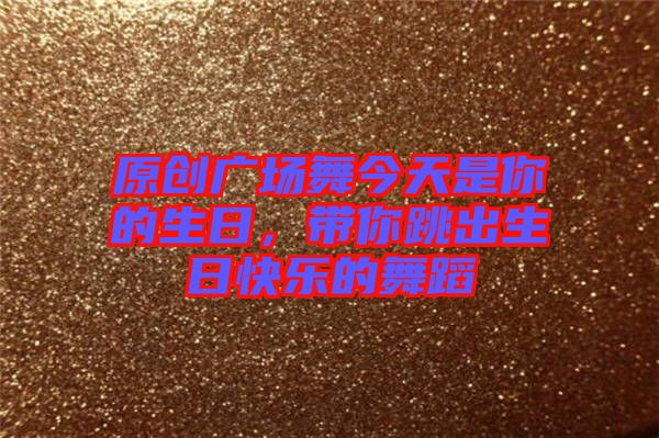 原創(chuàng)廣場(chǎng)舞今天是你的生日，帶你跳出生日快樂(lè)的舞蹈