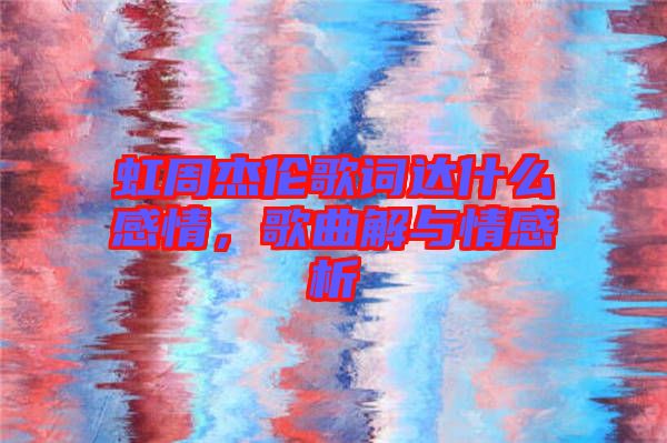 虹周杰倫歌詞達(dá)什么感情，歌曲解與情感析