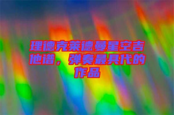 理德克萊德曼星空吉他譜，彈奏最具代的作品