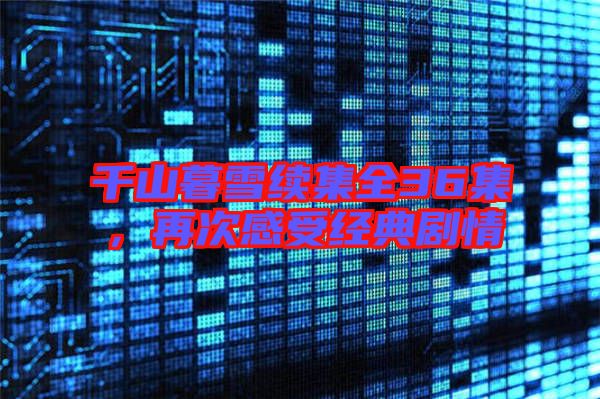 千山暮雪續(xù)集全36集，再次感受經(jīng)典劇情