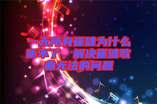 一無所有崔健為什么聽不了，解決崔健歌曲無法的問題