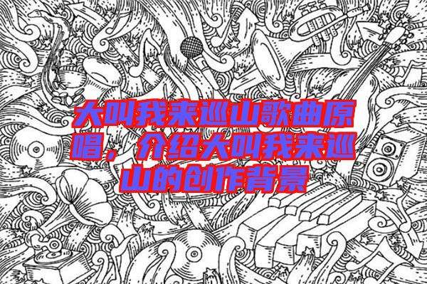 大叫我來巡山歌曲原唱，介紹大叫我來巡山的創(chuàng)作背景