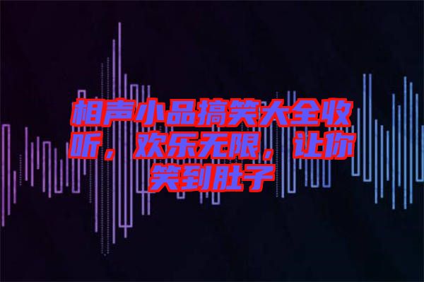 相聲小品搞笑大全收聽，歡樂無(wú)限，讓你笑到肚子