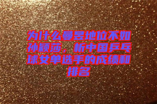 為什么曼昱地位不如孫穎莎，析中國乒乓球女單選手的成績和排名