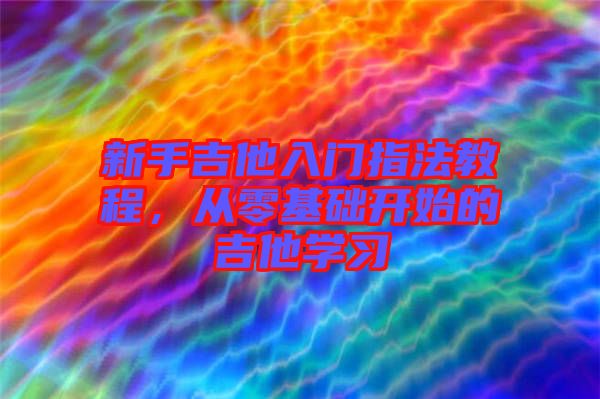 新手吉他入門指法教程，從零基礎開始的吉他學習