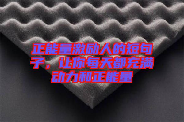 正能量激勵人的短句子，讓你每天都充滿動力和正能量