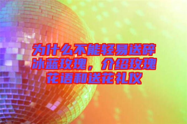 為什么不能輕易送碎冰藍(lán)玫瑰，介紹玫瑰花語(yǔ)和送花禮儀