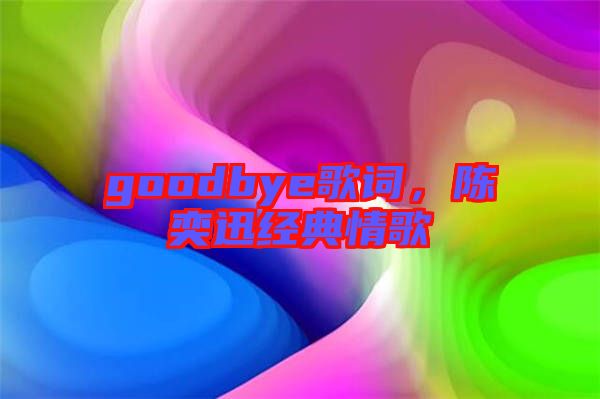 goodbye歌詞，陳奕迅經(jīng)典情歌