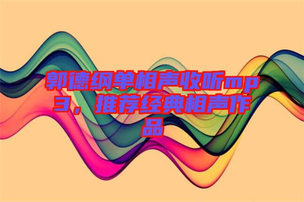郭德綱單相聲收聽mp3，推薦經(jīng)典相聲作品