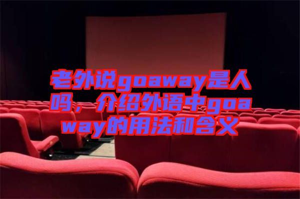 老外說goaway是人嗎，介紹外語中g(shù)oaway的用法和含義