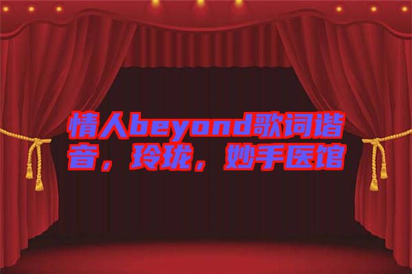 情人beyond歌詞諧音，玲瓏，妙手醫(yī)館
