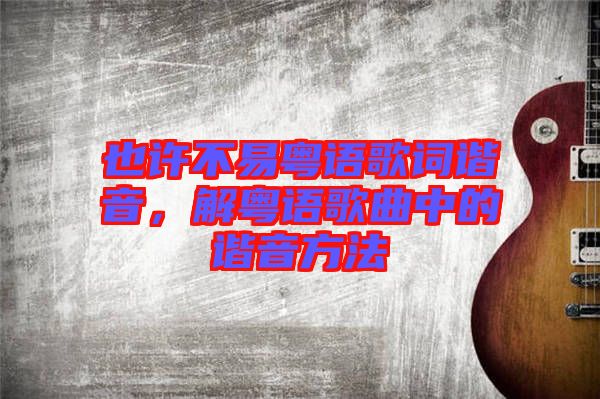 也許不易粵語(yǔ)歌詞諧音，解粵語(yǔ)歌曲中的諧音方法