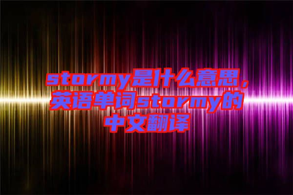 stormy是什么意思，英語(yǔ)單詞stormy的中文翻譯