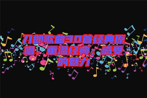 刀郎歌曲30首經(jīng)典原唱，重溫經(jīng)典，感受的魅力