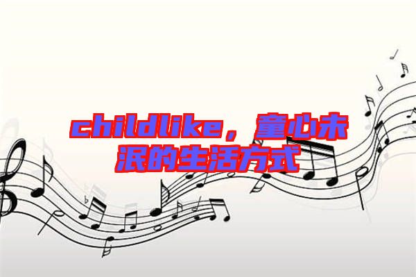 childlike，童心未泯的生活方式