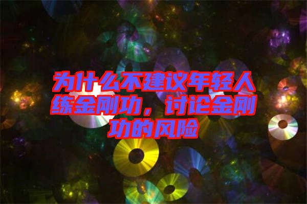 為什么不建議年輕人練金剛功，討論金剛功的風(fēng)險(xiǎn)