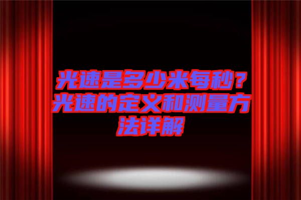 光速是多少米每秒？光速的定義和測量方法詳解