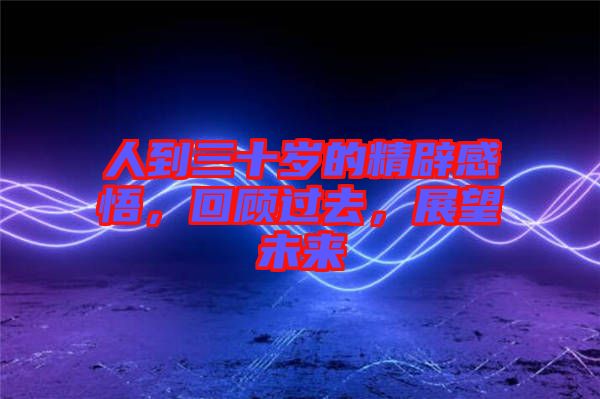 人到三十歲的精辟感悟，回顧過(guò)去，展望未來(lái)