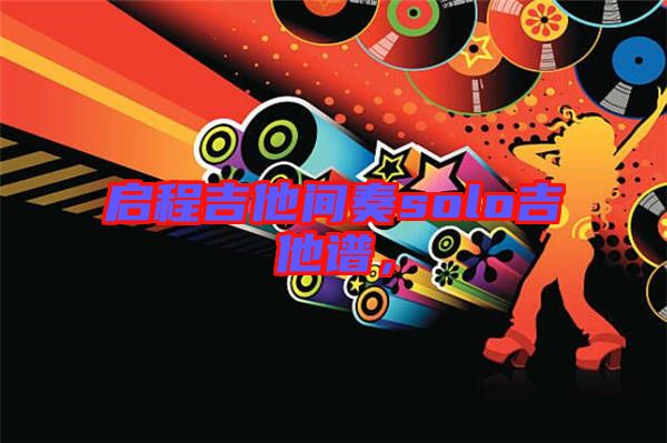 啟程吉他間奏solo吉他譜，