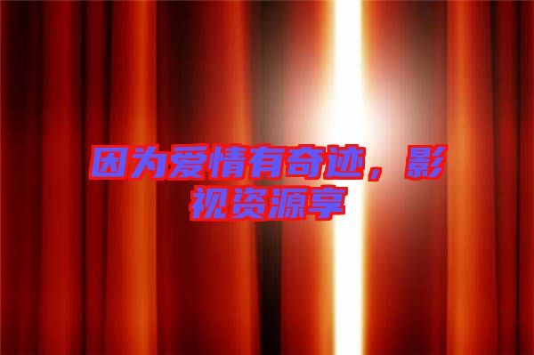 因?yàn)閻矍橛衅孥E，影視資源享