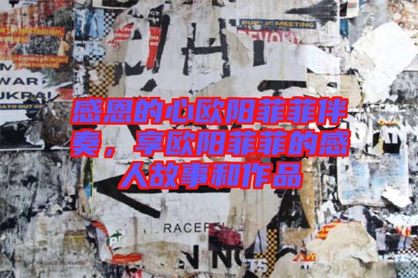 感恩的心歐陽菲菲伴奏，享歐陽菲菲的感人故事和作品