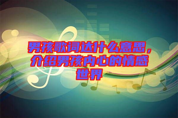 男孩歌詞達(dá)什么意思，介紹男孩內(nèi)心的情感世界