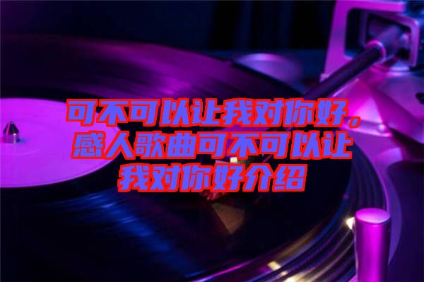 可不可以讓我對(duì)你好，感人歌曲可不可以讓我對(duì)你好介紹