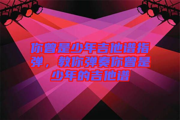 你曾是少年吉他譜指彈，教你彈奏你曾是少年的吉他譜