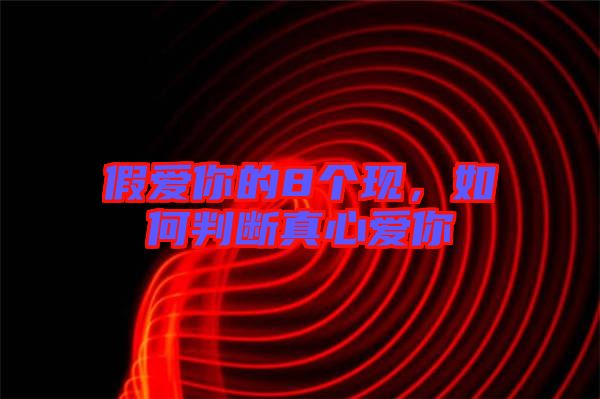 假愛你的8個(gè)現(xiàn)，如何判斷真心愛你